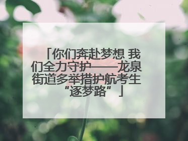 你们奔赴梦想 我们全力守护——龙泉街道多举措护航考生“逐梦路”