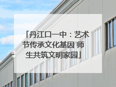 丹江口一中：艺术节传承文化基因 师生共筑文明家园