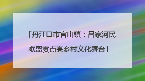 丹江口市官山镇：吕家河民歌盛宴点亮乡村文化舞台