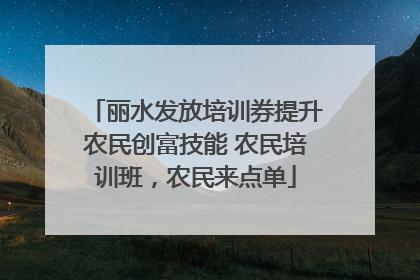 丽水发放培训券提升农民创富技能 农民培训班，农民来点单