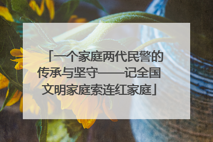 一个家庭两代民警的传承与坚守——记全国文明家庭索连红家庭