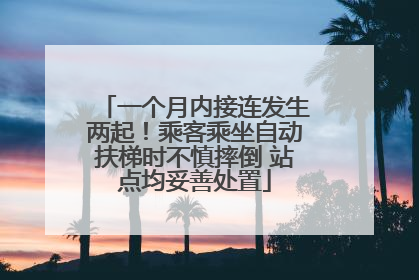 一个月内接连发生两起！乘客乘坐自动扶梯时不慎摔倒 站点均妥善处置