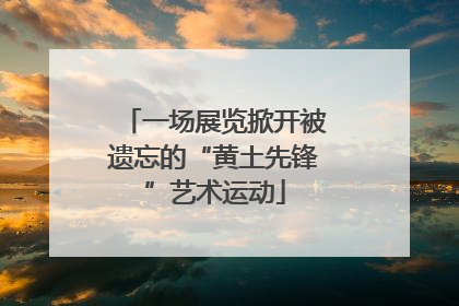 一场展览掀开被遗忘的“黄土先锋”艺术运动