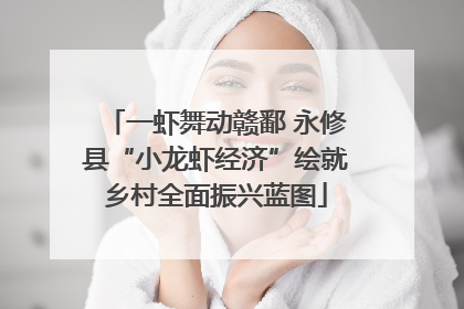 一虾舞动赣鄱 永修县“小龙虾经济”绘就乡村全面振兴蓝图