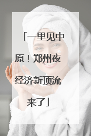 一里见中原！郑州夜经济新顶流来了