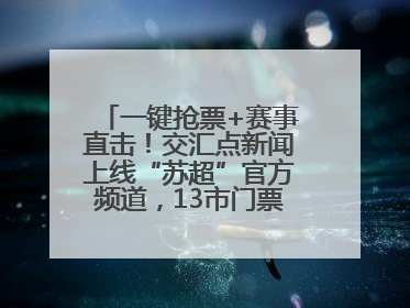 一键抢票+赛事直击！交汇点新闻上线“苏超”官方频道，13市门票、赛事尽在掌握