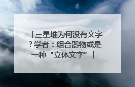 三星堆为何没有文字？学者：组合器物或是一种“立体文字”