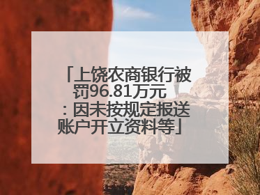 上饶农商银行被罚96.81万元：因未按规定报送账户开立资料等