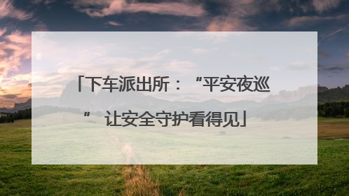 下车派出所：“平安夜巡” 让安全守护看得见