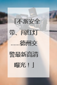 不系安全带、闯红灯……德州交警最新高清曝光！