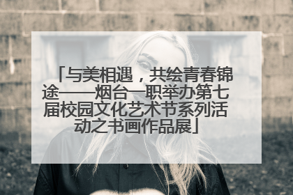 与美相遇，共绘青春锦途——烟台一职举办第七届校园文化艺术节系列活动之书画作品展