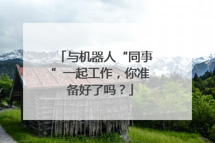 与机器人“同事”一起工作，你准备好了吗？
