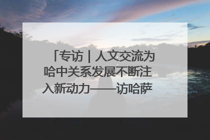 专访｜人文交流为哈中关系发展不断注入新动力——访哈萨克斯坦文化与信息部部长巴拉耶娃