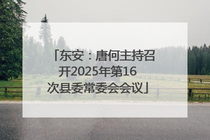 东安：唐何主持召开2025年第16次县委常委会会议