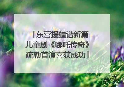 东营援疆谱新篇 儿童剧《哪吒传奇》疏勒首演喜获成功