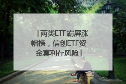 两类ETF霸屏涨幅榜，信创ETF资金套利存风险