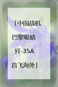 中国战机巴黎吸睛 歼-35A首飞海外