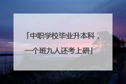 中职学校毕业升本科，一个班九人还考上研