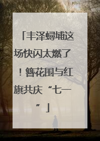 丰泽蟳埔这场快闪太燃了！簪花围与红旗共庆“七一”