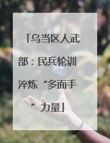 乌当区人武部：民兵轮训淬炼“多面手”力量