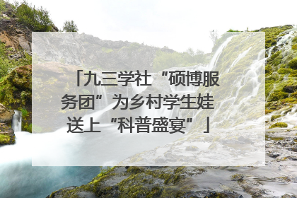 九三学社“硕博服务团”为乡村学生娃送上“科普盛宴”
