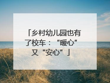 乡村幼儿园也有了校车：“暖心”又“安心”