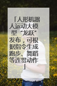 人形机器人运动大模型“龙跃”发布，可根据指令生成跑步、舞蹈等连贯动作