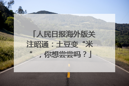 人民日报海外版关注昭通：土豆变“米”，你想尝尝吗？