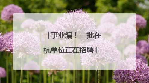 事业编！一批在杭单位正在招聘