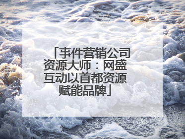事件营销公司资源大师：网盛互动以首都资源赋能品牌