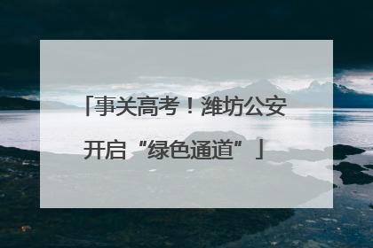 事关高考！潍坊公安开启“绿色通道”