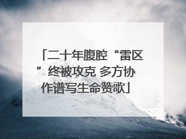 二十年腹腔“雷区”终被攻克 多方协作谱写生命赞歌