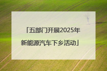 五部门开展2025年新能源汽车下乡活动