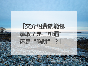 交介绍费就能包录取？是“机遇”还是“陷阱”？