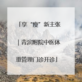 享“瘦”新主张｜青滨附院中医体重管理门诊开诊