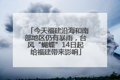 今天福建沿海和南部地区仍有暴雨，台风“蝴蝶”14日起给福建带来影响