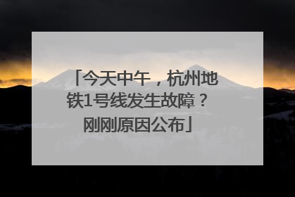 今天中午，杭州地铁1号线发生故障？刚刚原因公布