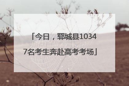 今日，郓城县10347名考生奔赴高考考场