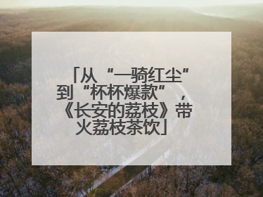从“一骑红尘”到“杯杯爆款”，《长安的荔枝》带火荔枝茶饮