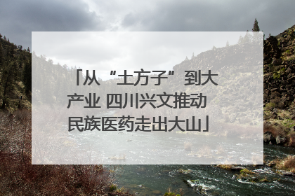 从“土方子”到大产业 四川兴文推动民族医药走出大山