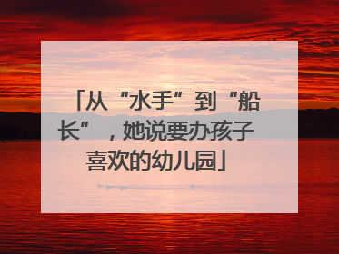 从“水手”到“船长”，她说要办孩子喜欢的幼儿园