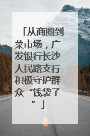 从商圈到菜市场，广发银行长沙人民路支行积极守护群众“钱袋子”