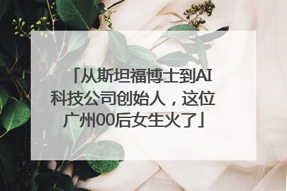 从斯坦福博士到AI科技公司创始人，这位广州00后女生火了