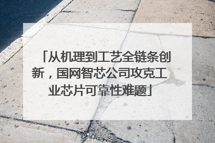 从机理到工艺全链条创新，国网智芯公司攻克工业芯片可靠性难题