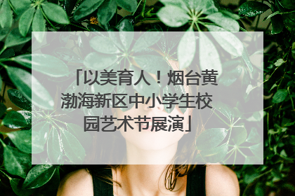 以美育人！烟台黄渤海新区中小学生校园艺术节展演