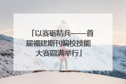 以赛砺精兵——首届福建期刊编校技能大赛圆满举行