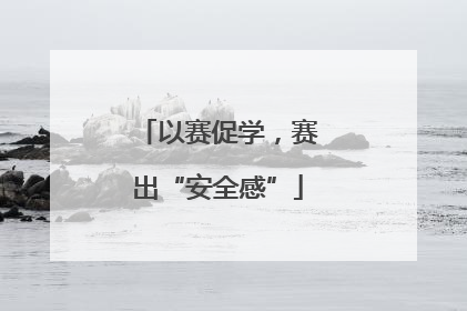 以赛促学，赛出“安全感”