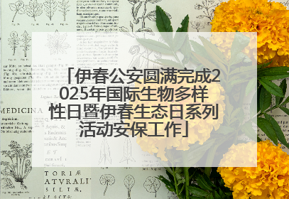 伊春公安圆满完成2025年国际生物多样性日暨伊春生态日系列活动安保工作