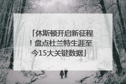 休斯顿开启新征程！盘点杜兰特生涯至今15大关键数据