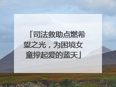 司法救助点燃希望之光，为困境女童撑起爱的蓝天